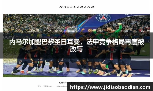 内马尔加盟巴黎圣日耳曼，法甲竞争格局再度被改写