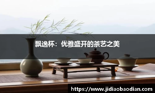 飘逸杯：优雅盛开的茶艺之美